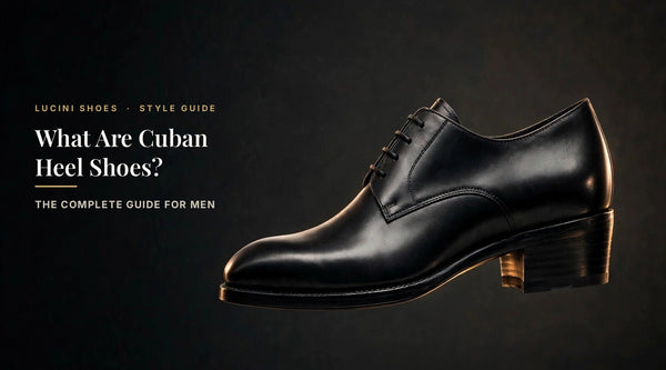 What Are Cuban Heel Shoes? The Complete Guide for Men - Lucini Shoes